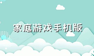 家庭游戏手机版（家庭游戏手机版大全）