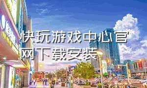 快玩游戏中心官网下载安装