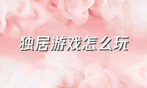 独居游戏怎么玩