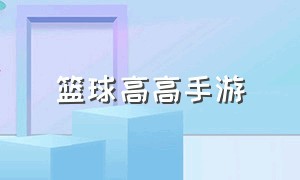 篮球高高手游（篮球高高手游戏乔丹）