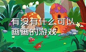 有没有什么可以画画的游戏（有没有什么可以画画的游戏手机）