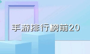 手游排行榜前20（排名第一手游排行榜）