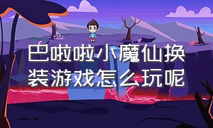 巴啦啦小魔仙换装游戏怎么玩呢