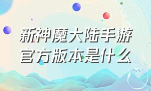 新神魔大陆手游官方版本是什么