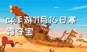 cf手游11月16日寒霜夺宝（cf手游5月14号2024有啥活动）