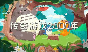 传奇游戏2000年（2000年pc游戏 传奇）