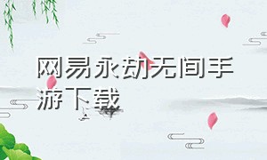 网易永劫无间手游下载（网易永劫无间手游下载安装）