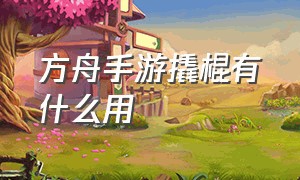 方舟手游撬棍有什么用（方舟手游怎么购买撬棍）