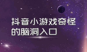 抖音小游戏奇怪的脑洞入口