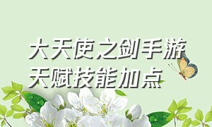 大天使之剑手游天赋技能加点