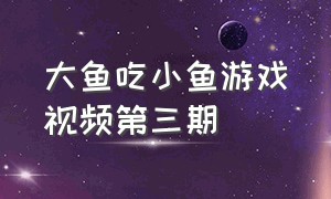 大鱼吃小鱼游戏视频第三期