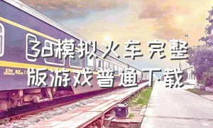 3d模拟火车完整版游戏普通下载