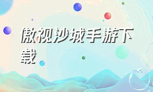 傲视沙城手游下载（决战沙城传奇手游官方下载）