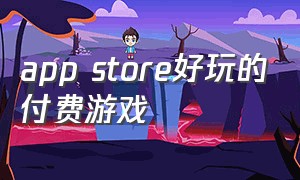 app store好玩的付费游戏（app store好玩不贵的游戏）