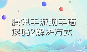 腾讯手游助手错误码2解决方式