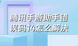 腾讯手游助手错误码14怎么解决