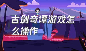 古剑奇谭游戏怎么操作