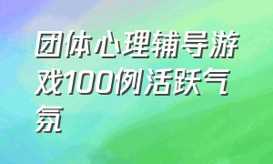 团体心理辅导游戏100例活跃气氛