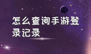 怎么查询手游登录记录