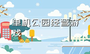 单机公园经营游戏（主题公园经营单机游戏）