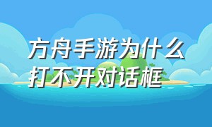 方舟手游为什么打不开对话框（方舟手游下载安装正版）