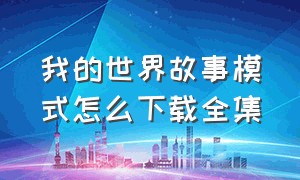 我的世界故事模式怎么下载全集（我的世界故事模式怎么下载全解锁）