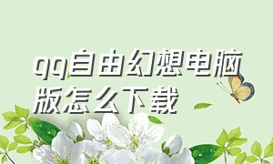 QQ自由幻想电脑版怎么下载