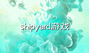 shipyard游戏（shiro games游戏）
