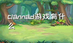 CLANNAD游戏有什么