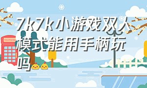 7k7k小游戏双人模式能用手柄玩吗