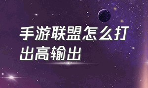 手游联盟怎么打出高输出