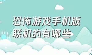 恐怖游戏手机版联机的有哪些