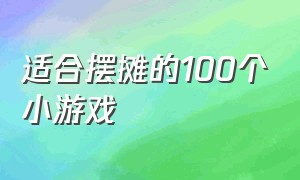 适合摆摊的100个小游戏