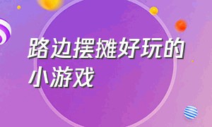 路边摆摊好玩的小游戏