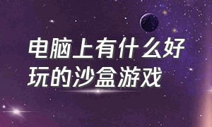 电脑上有什么好玩的沙盒游戏