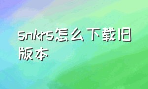 snkrs怎么下载旧版本