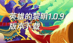 英雄的黎明1.0.9版本下载（英雄的黎明1下载最新版）