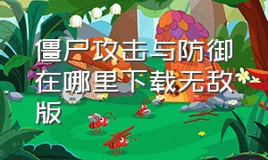 僵尸攻击与防御在哪里下载无敌版