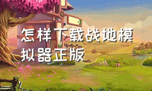 怎样下载战地模拟器正版（怎么下到正版的战地模拟器）