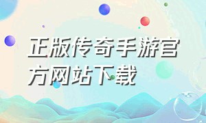 正版传奇手游官方网站下载（热血传奇手游下载）