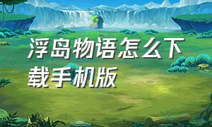 浮岛物语怎么下载手机版