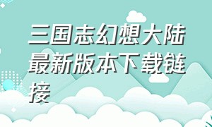 三国志幻想大陆最新版本下载链接