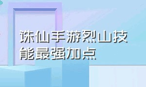 诛仙手游烈山技能最强加点