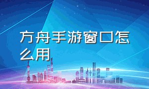 方舟手游窗口怎么用