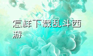 怎样下载乱斗西游