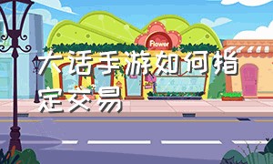 大话手游如何指定交易