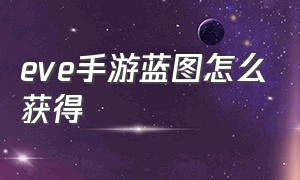 eve手游蓝图怎么获得（eve手游蓝图快速获取）