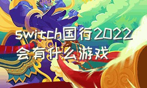 switch国行2022会有什么游戏（国行switch2023年会出什么游戏）