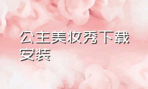 公主美妆秀下载安装（苹果版公主化妆沙龙下载）