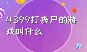 4399打丧尸的游戏叫什么